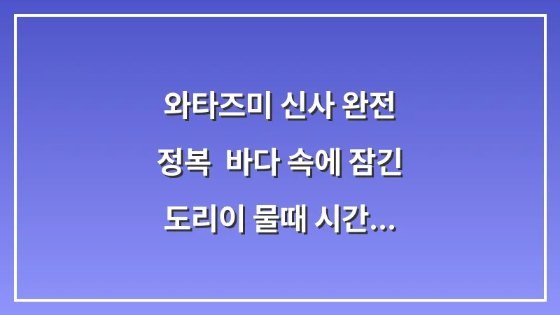 와타즈미 신사 완전 정복: 바다 속에 잠긴 도리이 물때 시간표 및 방문 팁 대표 이미지