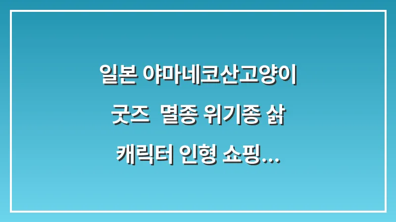 일본 야마네코(산고양이) 굿즈: 멸종 위기종 삵 캐릭터 인형 쇼핑 대표 이미지
