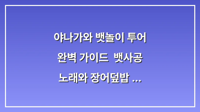 야나가와 뱃놀이 투어 완벽 가이드: 뱃사공 노래와 장어덮밥 맛집 코스 대표 이미지
