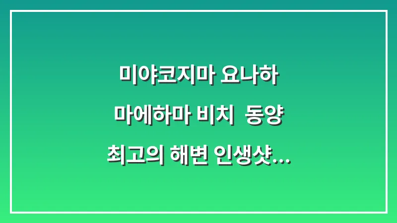 미야코지마 요나하 마에하마 비치: 동양 최고의 해변 인생샷 포인트 대표 이미지