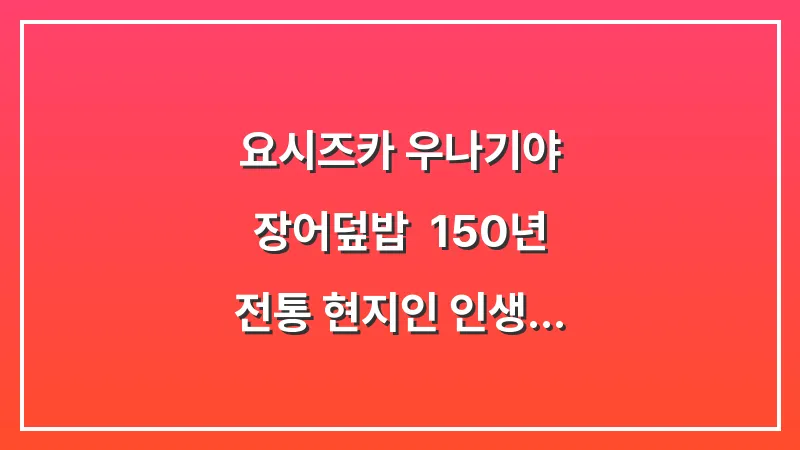 요시즈카 우나기야 장어덮밥: 150년 전통 현지인 인생 맛집 오픈런 대표 이미지
