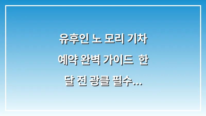 유후인 노 모리 기차 예약 완벽 가이드: 한 달 전 광클 필수 명당 좌석과 에키벤 팁 대표 이미지