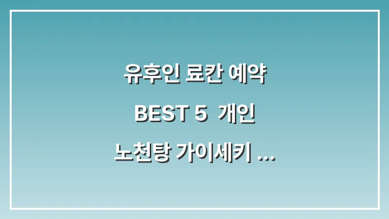 유후인 료칸 예약 BEST 5: 개인 노천탕 가이세키 요리 픽업 서비스 완벽 정리 대표 이미지