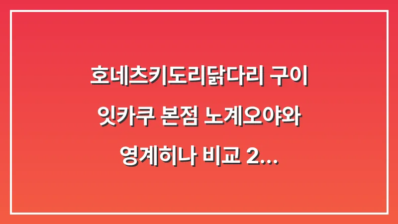 호네츠키도리(닭다리 구이): 잇카쿠 본점 노계(오야)와 영계(히나) 비교 (2025 최신판) 대표 이미지