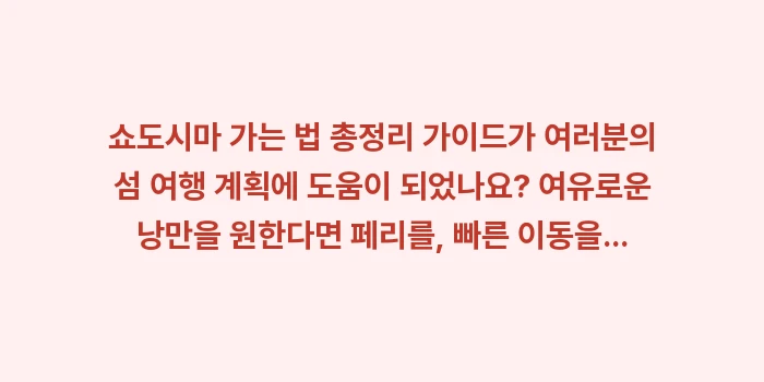 쇼도시마 가는 법 총정리: 쇼도시마 가는 법 총정리 가... (2)