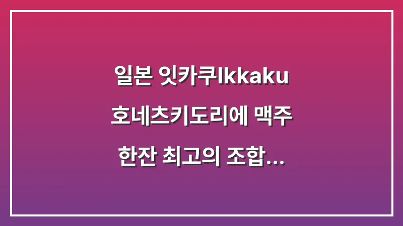 일본 잇카쿠(Ikkaku): 호네츠키도리에 맥주 한잔 최고의 조합 대표 이미지
