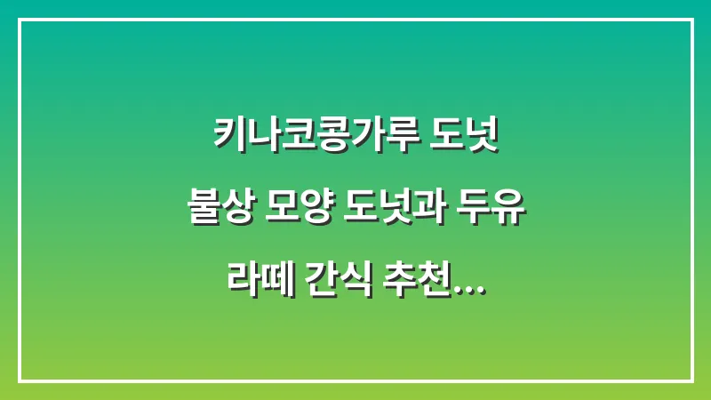 키나코(콩가루) 도넛: 불상 모양 도넛과 두유 라떼 간식 추천 (2025 최신판) 대표 이미지