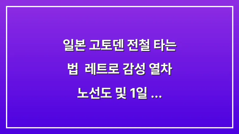 일본 고토덴 전철 타는 법: 레트로 감성 열차 노선도 및 1일 승차권 완벽 가이드 대표 이미지
