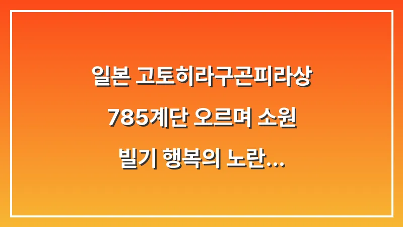 일본 고토히라구(곤피라상): 785계단 오르며 소원 빌기 행복의 노란 부적 (2026년 가이드) 대표 이미지