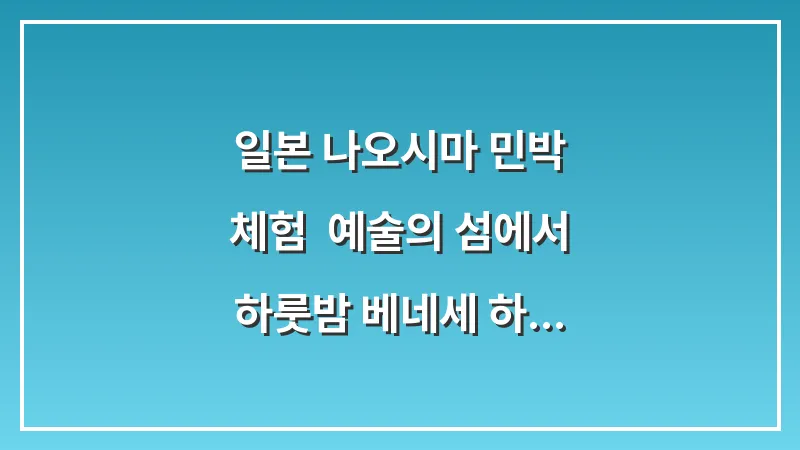 일본 나오시마 민박 체험: 예술의 섬에서 하룻밤 베네세 하우스 예약 대표 이미지