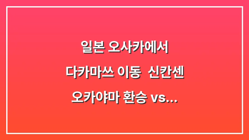 일본 오사카에서 다카마쓰 이동: 신칸센 오카야마 환승 vs 고속버스 비교 대표 이미지