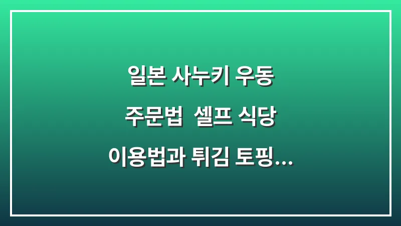 일본 사누키 우동 주문법: 셀프 식당 이용법과 튀김 토핑 고르기 (2025 최신판) 대표 이미지