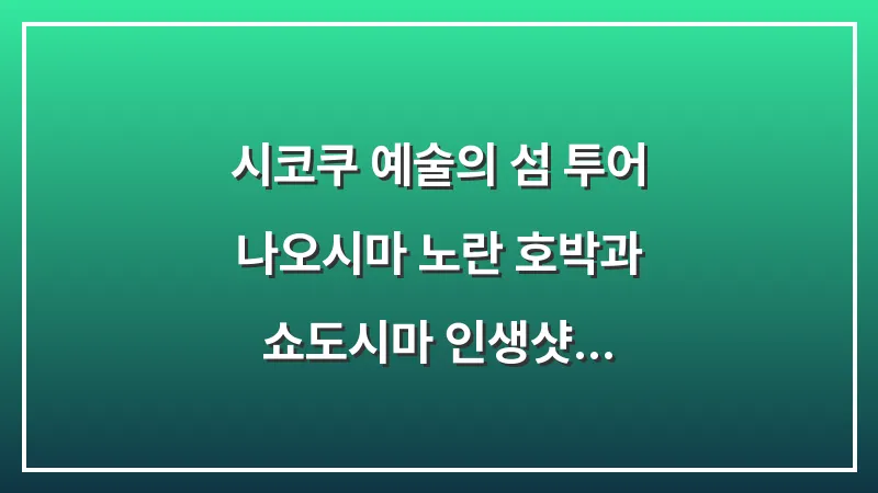 시코쿠 예술의 섬 투어: 나오시마 노란 호박과 쇼도시마 인생샷 (2026년 가이드) 대표 이미지