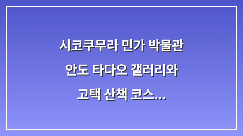시코쿠무라 민가 박물관: 안도 타다오 갤러리와 고택 산책 코스 (2026년) 대표 이미지