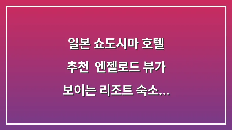 일본 쇼도시마 호텔 추천: 엔젤로드 뷰가 보이는 리조트 숙소 대표 이미지