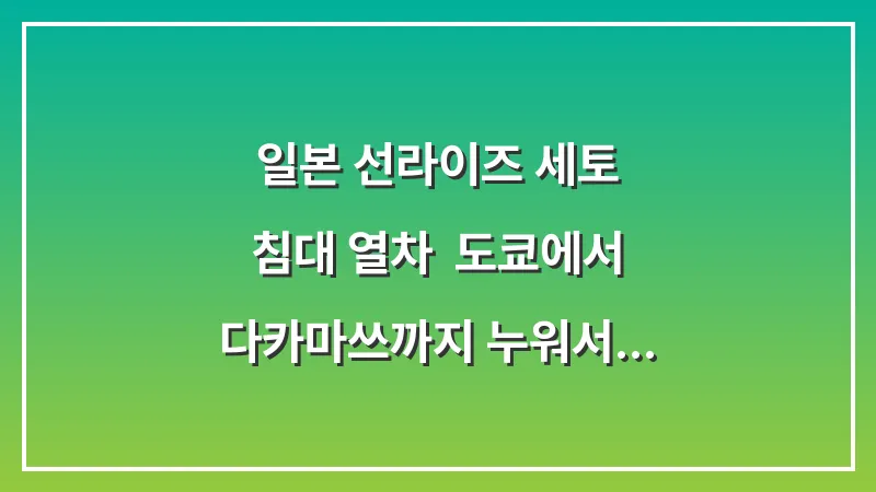 일본 선라이즈 세토 침대 열차: 도쿄에서 다카마쓰까지 누워서 가는 법 (2025 최신판) 대표 이미지