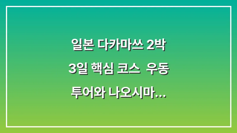 일본 다카마쓰 2박 3일 핵심 코스: 우동 투어와 나오시마 당일치기 루트 대표 이미지