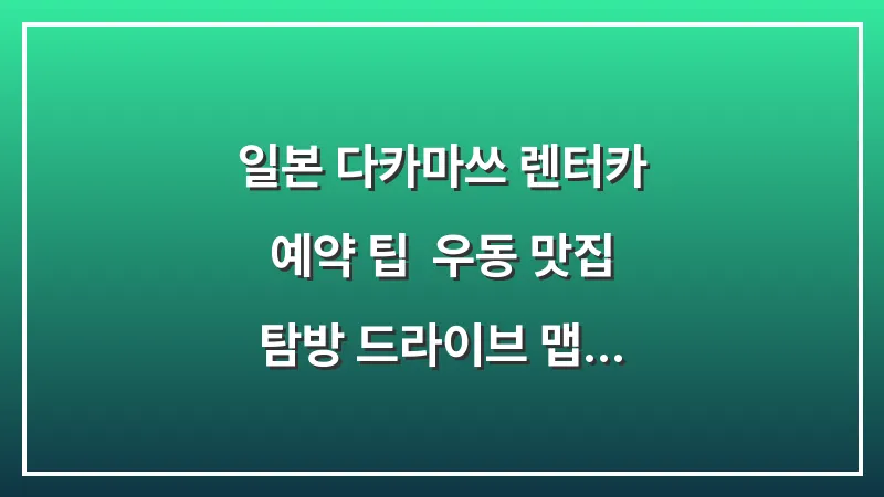 일본 다카마쓰 렌터카 예약 팁: 우동 맛집 탐방 드라이브 맵코드 입력 및 주의사항 대표 이미지