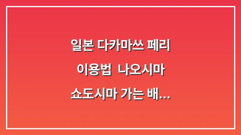 일본 다카마쓰 페리 이용법: 나오시마 쇼도시마 가는 배 시간표 총정리 대표 이미지