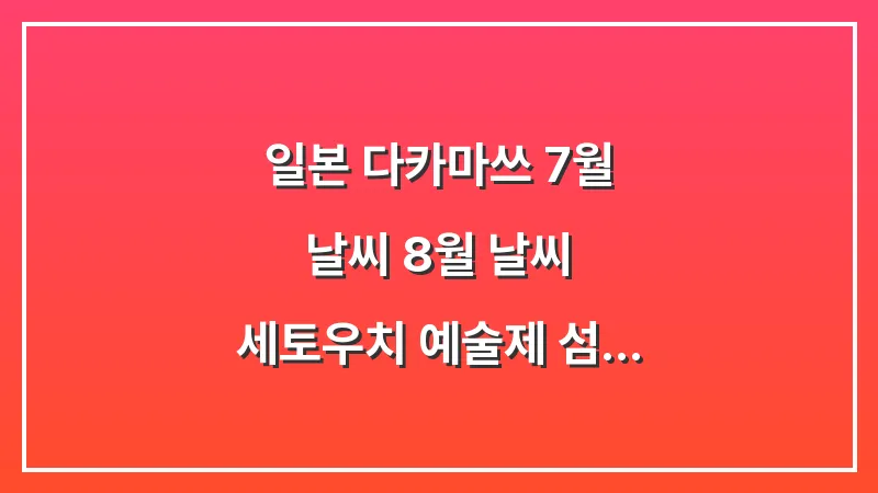 일본 다카마쓰 7월 날씨 8월 날씨: 세토우치 예술제 섬 투어 찜통 더위 양산 대표 이미지