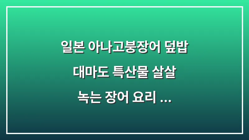 일본 아나고(붕장어) 덮밥: 대마도 특산물 살살 녹는 장어 요리 가이드 대표 이미지