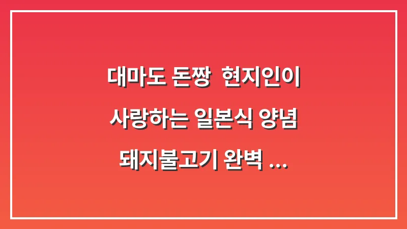 대마도 돈짱: 현지인이 사랑하는 일본식 양념 돼지불고기 완벽 가이드 대표 이미지