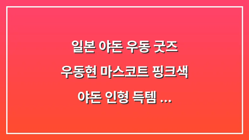 일본 야돈 우동 굿즈: 우동현 마스코트 핑크색 야돈 인형 득템 가이드 대표 이미지